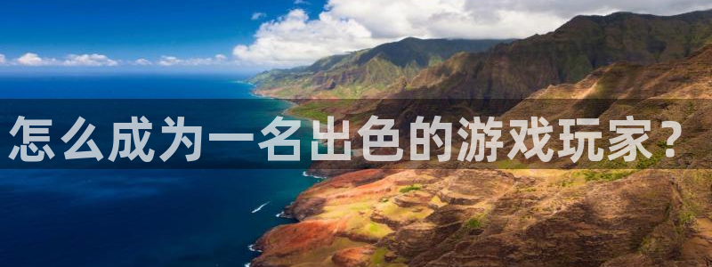 亿万28官网注册平台是什么公司：怎么成为一名出色的游戏玩家？
