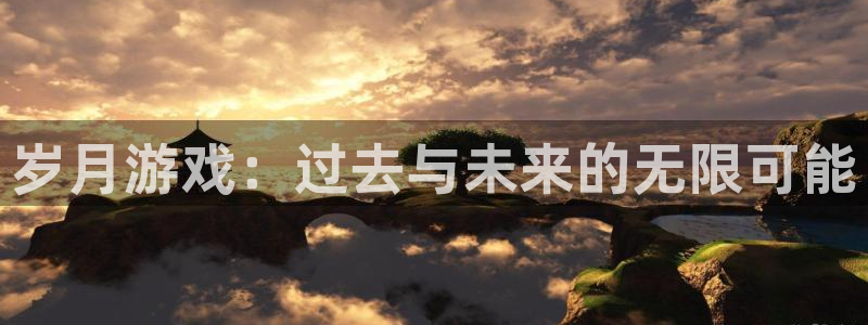 亿万28官网登录注册账号安全吗：岁月游戏：过去与未来的无限可能