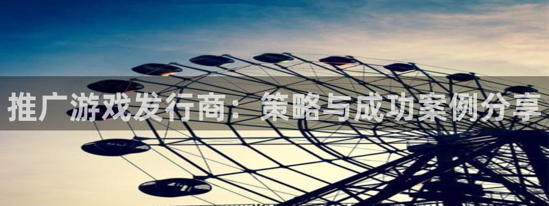 四川亿万28科技有限公司：推广游戏发行商：策略与成功案例分享