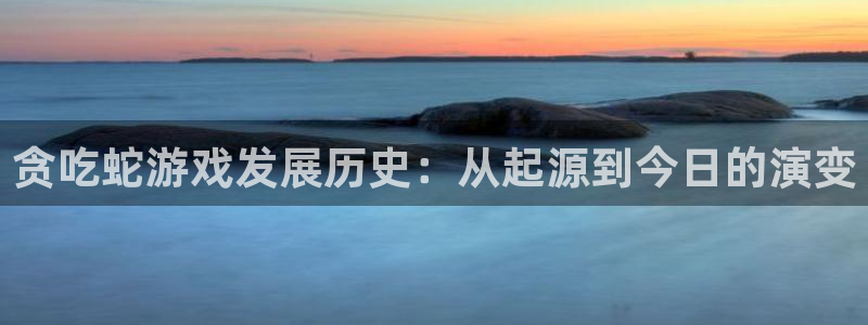 亿万28官网主管他494o3 主管：贪吃蛇游戏发展历史：从起源到今日的演变