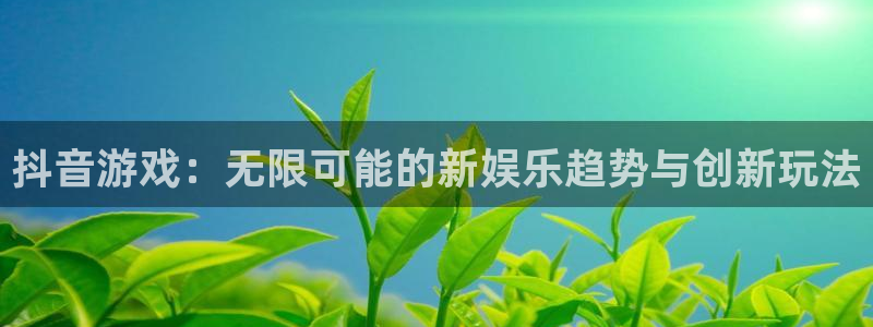 亿万28电子科技股票：抖音游戏：无限可能的新娱乐趋势与创新玩法