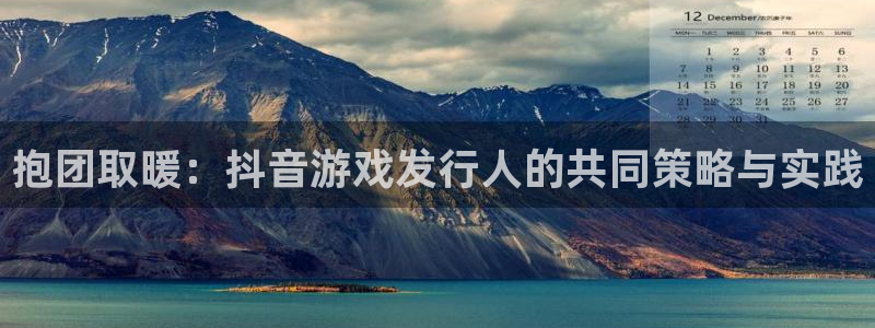 亿万28官网注册平台合法吗?：抱团取暖：抖音游戏发行人的共同策略与实践