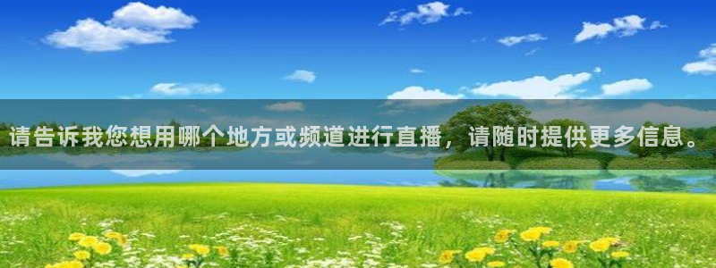 857体育直播吧：请告诉我您想用哪个地方或频道进行直播，请随时提供更多信息。